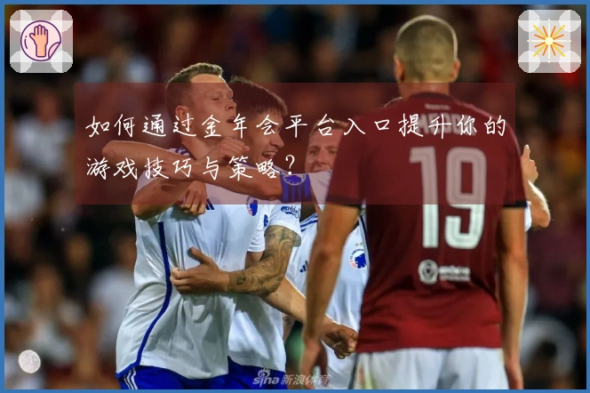 如何通过金年会平台入口提升你的游戏技巧与策略？