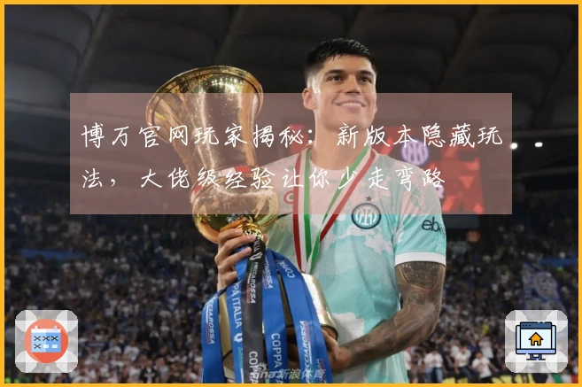 博万官网玩家揭秘：新版本隐藏玩法，大佬级经验让你少走弯路