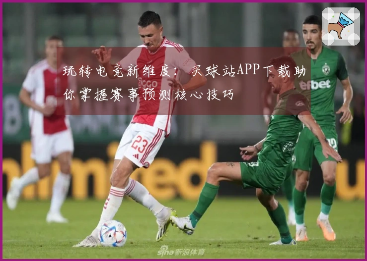 玩转电竞新维度：买球站APP下载助你掌握赛事预测核心技巧
